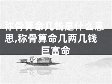 称骨算命几钱是什么意思,称骨算命几两几钱巨富命