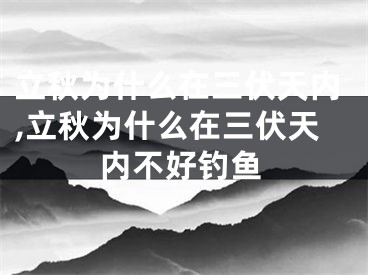 立秋为什么在三伏天内,立秋为什么在三伏天内不好钓鱼