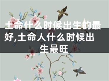 土命什么时候出生的最好,土命人什么时候出生最旺