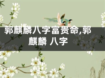 郭麒麟八字富贵命,郭麒麟 八字