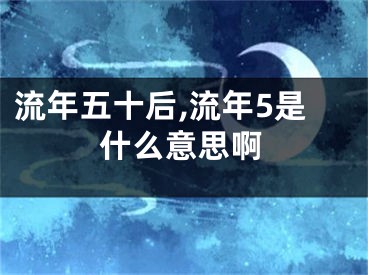流年五十后,流年5是什么意思啊