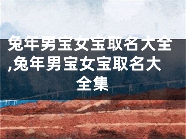 兔年男宝女宝取名大全,兔年男宝女宝取名大全集