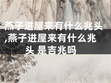 燕子进屋来有什么兆头,燕子进屋来有什么兆头 是吉兆吗