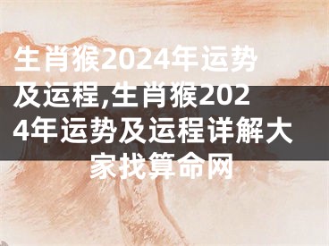 生肖猴2024年运势及运程,生肖猴2024年运势及运程详解大家找算命网