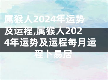 属猴人2024年运势及运程,属猴人2024年运势及运程每月运程卜易居