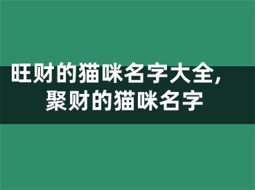 旺财的猫咪名字大全,聚财的猫咪名字