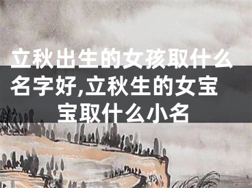 立秋出生的女孩取什么名字好,立秋生的女宝宝取什么小名