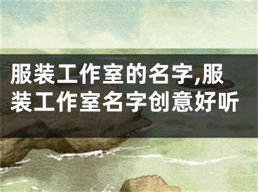 服装工作室的名字,服装工作室名字创意好听