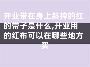 开业带在身上斜挎的红的带子是什么,开业用的红布可以在哪些地方买