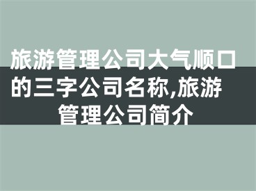 旅游管理公司大气顺口的三字公司名称,旅游管理公司简介