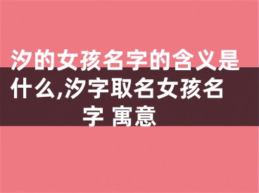 汐的女孩名字的含义是什么,汐字取名女孩名字 寓意