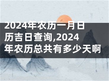 2024年农历一月日历吉日查询,2024年农历总共有多少天啊