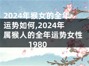 2024年猴女的全年运势如何,2024年属猴人的全年运势女性1980