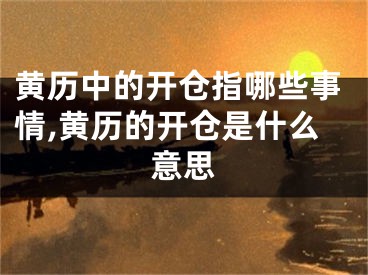 黄历中的开仓指哪些事情,黄历的开仓是什么意思