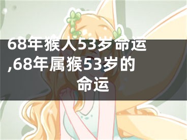 68年猴人53岁命运,68年属猴53岁的命运