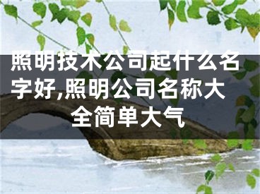 照明技术公司起什么名字好,照明公司名称大全简单大气