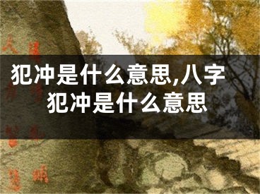 犯冲是什么意思,八字犯冲是什么意思