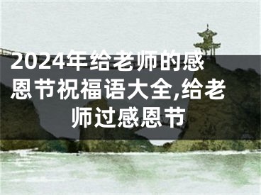 2024年给老师的感恩节祝福语大全,给老师过感恩节
