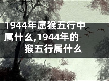 1944年属猴五行中属什么,1944年的猴五行属什么