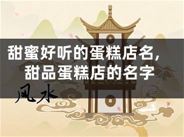 甜蜜好听的蛋糕店名,甜品蛋糕店的名字