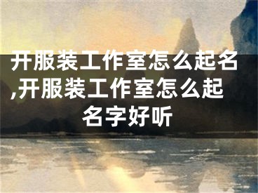 开服装工作室怎么起名,开服装工作室怎么起名字好听