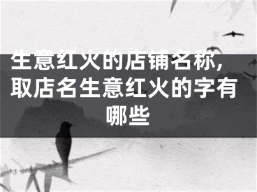 生意红火的店铺名称,取店名生意红火的字有哪些
