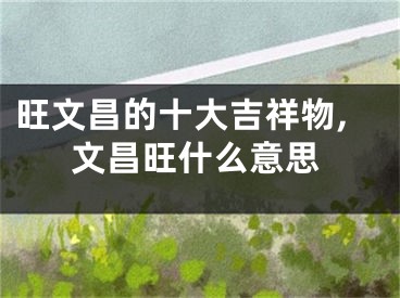 旺文昌的十大吉祥物,文昌旺什么意思