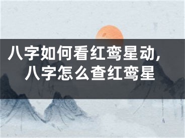 八字如何看红鸾星动,八字怎么查红鸾星
