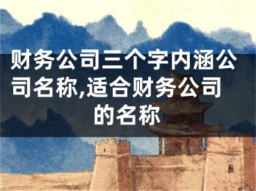 财务公司三个字内涵公司名称,适合财务公司的名称