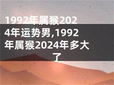 1992年属猴2024年运势男,1992年属猴2024年多大了