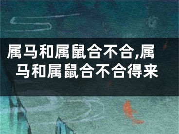 属马和属鼠合不合,属马和属鼠合不合得来