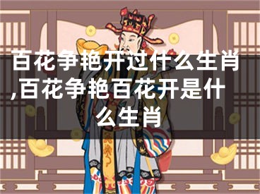 百花争艳开过什么生肖,百花争艳百花开是什么生肖