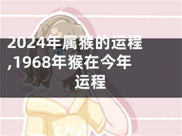 2024年属猴的运程,1968年猴在今年运程