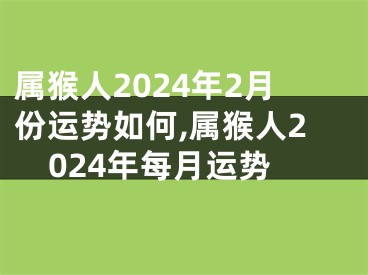 属猴人2024年2月份运势如何,属猴人2024年每月运势