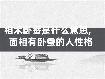 相术卧蚕是什么意思,面相有卧蚕的人性格