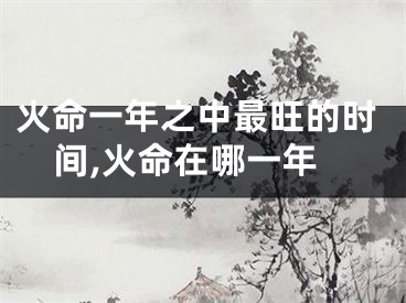 火命一年之中最旺的时间,火命在哪一年