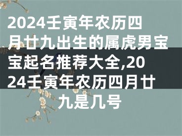 2024壬寅年农历四月廿九出生的属虎男宝宝起名推荐大全,2024壬寅年农历四月廿九是几号
