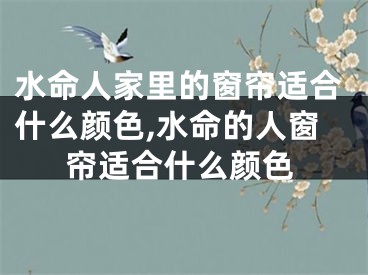水命人家里的窗帘适合什么颜色,水命的人窗帘适合什么颜色