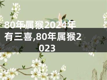 80年属猴2024年有三喜,80年属猴2023