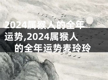 2024属猴人的全年运势,2024属猴人的全年运势麦玲玲