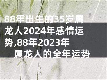 88年出生的35岁属龙人2024年感情运势,88年2023年属龙人的全年运势