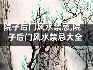 院子后门风水禁忌,院子后门风水禁忌大全