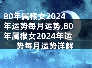 80年属猴女2024年运势每月运势,80年属猴女2024年运势每月运势详解