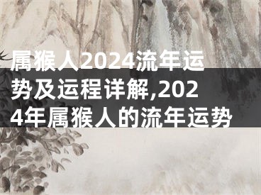 属猴人2024流年运势及运程详解,2024年属猴人的流年运势