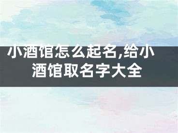 小酒馆怎么起名,给小酒馆取名字大全