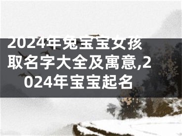 2024年兔宝宝女孩取名字大全及寓意,2024年宝宝起名