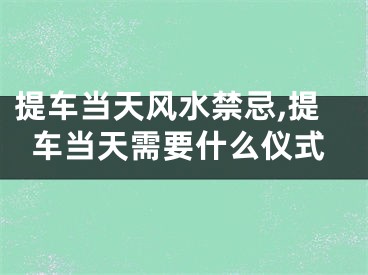 提车当天风水禁忌,提车当天需要什么仪式