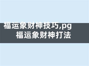 福运象财神技巧,pg福运象财神打法