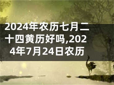 2024年农历七月二十四黄历好吗,2024年7月24日农历