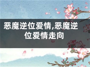 恶魔逆位爱情,恶魔逆位爱情走向
